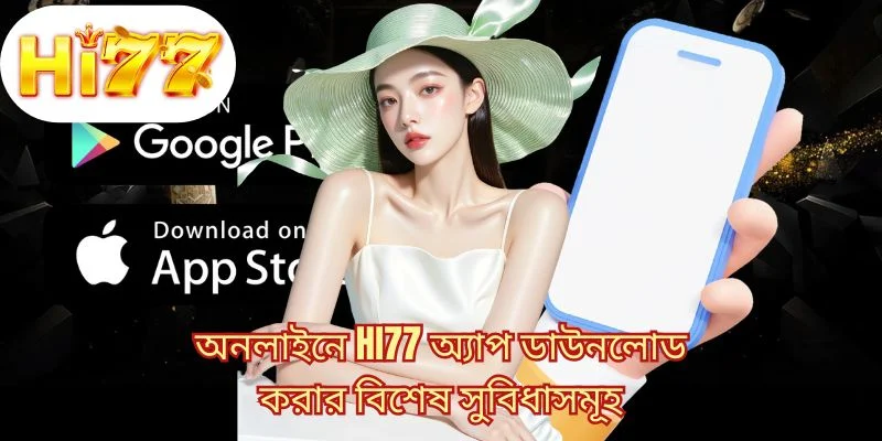 অনলাইনে HI77 অ্যাপ ডাউনলোড করার বিশেষ সুবিধাসমূহ